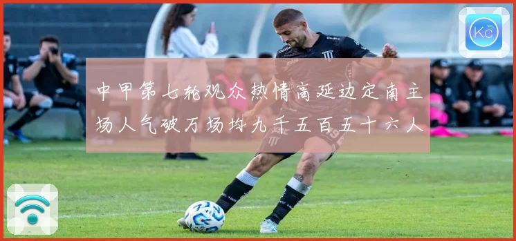 中甲第七轮观众热情高延边定南主场人气破万场均九千五百五十六人