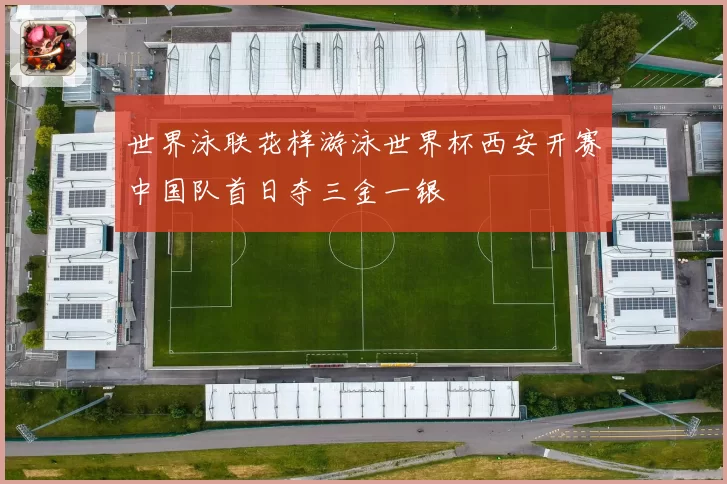 世界泳联花样游泳世界杯西安开赛中国队首日夺三金一银